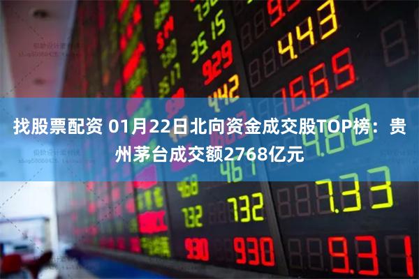 找股票配资 01月22日北向资金成交股TOP榜：贵州茅台成交额2768亿元