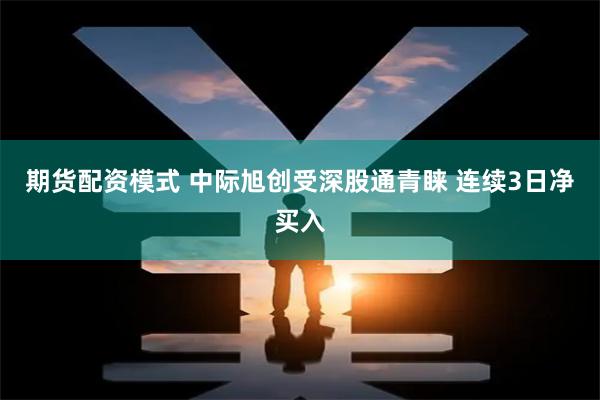 期货配资模式 中际旭创受深股通青睐 连续3日净买入