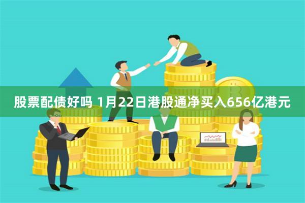 股票配债好吗 1月22日港股通净买入656亿港元