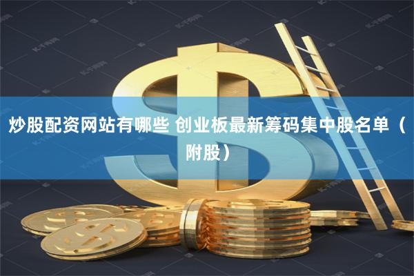 炒股配资网站有哪些 创业板最新筹码集中股名单（附股）
