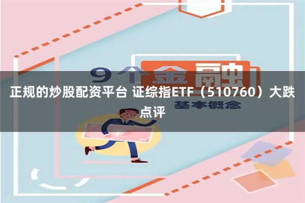 正规的炒股配资平台 证综指ETF（510760）大跌点评