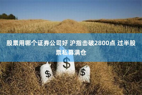 股票用哪个证券公司好 沪指击破2800点 过半股票私募满仓