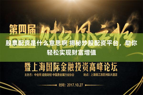 股票配资是什么意思啊 揭秘炒股配资平台，助你轻松实现财富增值