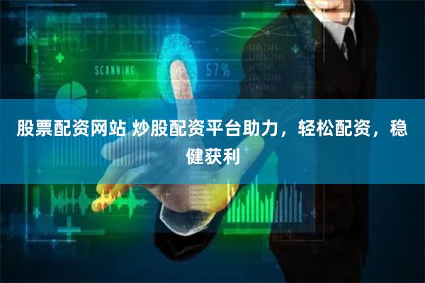 股票配资网站 炒股配资平台助力，轻松配资，稳健获利