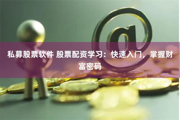 私募股票软件 股票配资学习：快速入门，掌握财富密码