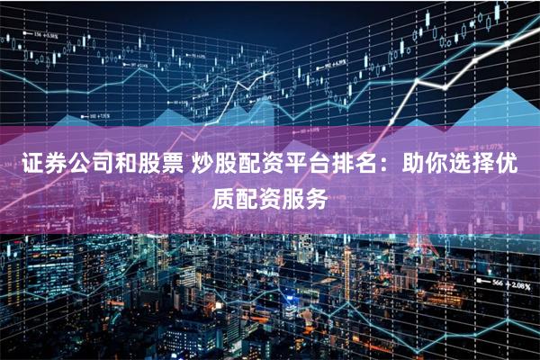 证券公司和股票 炒股配资平台排名：助你选择优质配资服务