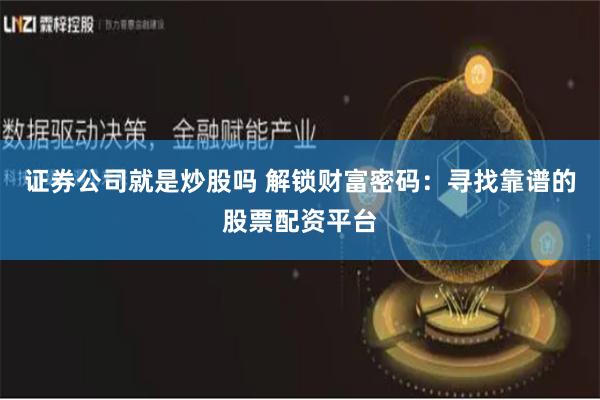 证券公司就是炒股吗 解锁财富密码：寻找靠谱的股票配资平台