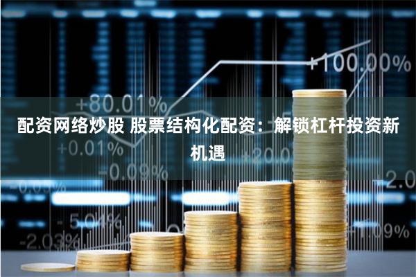 配资网络炒股 股票结构化配资：解锁杠杆投资新机遇