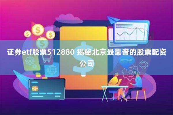 证券etf股票512880 揭秘北京最靠谱的股票配资公司