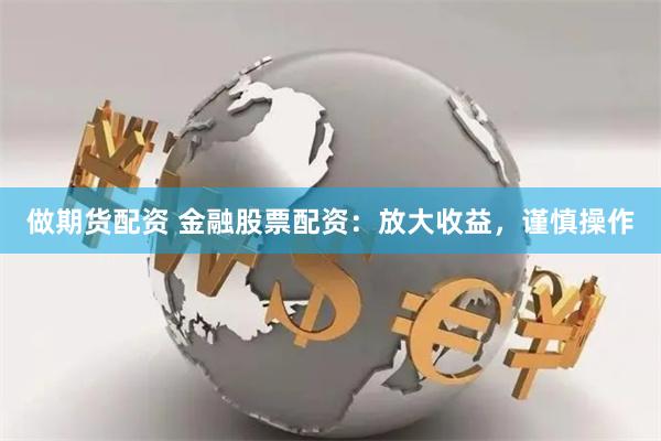 做期货配资 金融股票配资：放大收益，谨慎操作