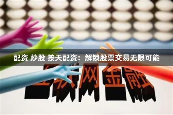 配资 炒股 按天配资：解锁股票交易无限可能