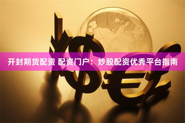 开封期货配资 配资门户：炒股配资优秀平台指南