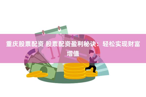 重庆股票配资 股票配资盈利秘诀：轻松实现财富增值