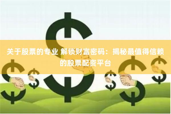 关于股票的专业 解锁财富密码：揭秘最值得信赖的股票配资平台