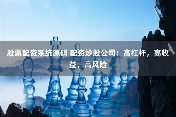 股票配资系统源码 配资炒股公司：高杠杆，高收益，高风险