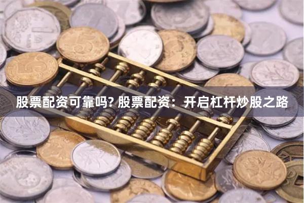 股票配资可靠吗? 股票配资：开启杠杆炒股之路