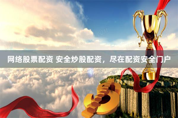 网络股票配资 安全炒股配资，尽在配资安全门户