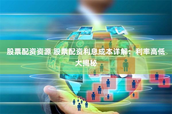 股票配资资源 股票配资利息成本详解：利率高低大揭秘