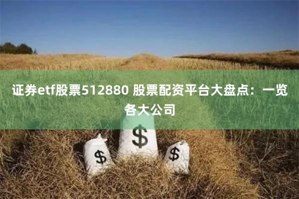 证券etf股票512880 股票配资平台大盘点：一览各大公司