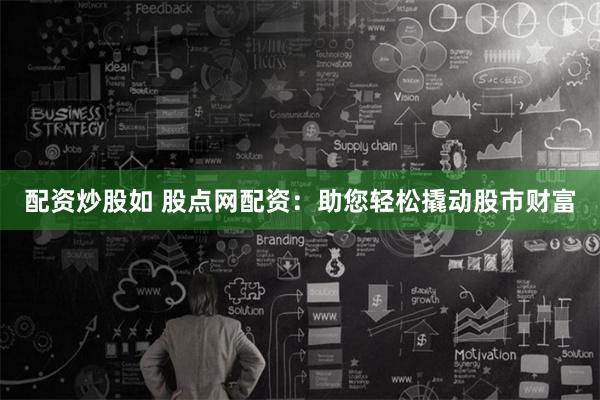 配资炒股如 股点网配资：助您轻松撬动股市财富