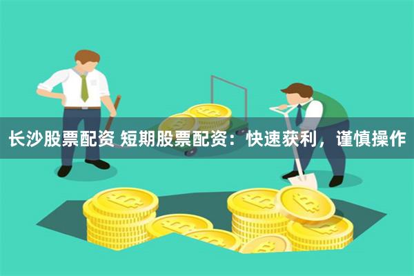 长沙股票配资 短期股票配资：快速获利，谨慎操作