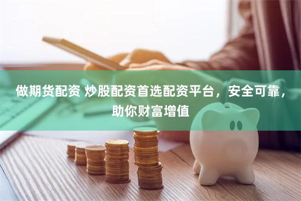 做期货配资 炒股配资首选配资平台，安全可靠，助你财富增值