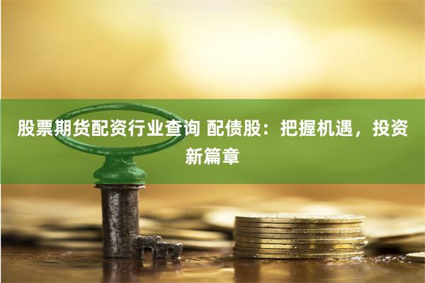 股票期货配资行业查询 配债股：把握机遇，投资新篇章