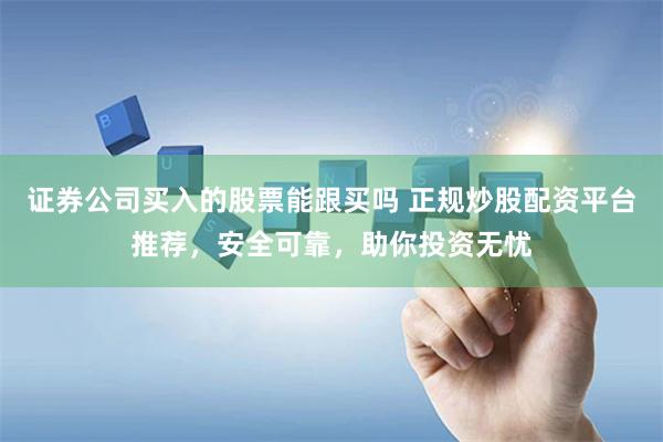证券公司买入的股票能跟买吗 正规炒股配资平台推荐，安全可靠，助你投资无忧
