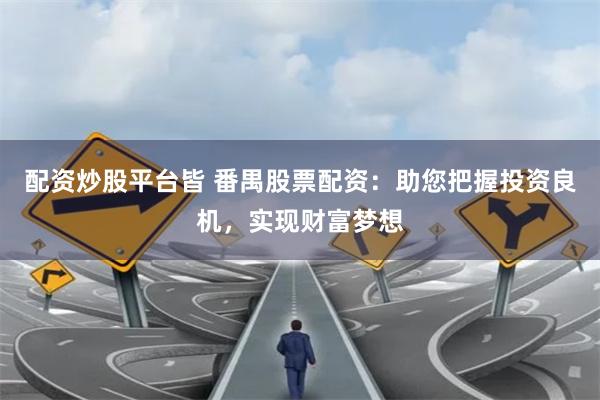 配资炒股平台皆 番禺股票配资：助您把握投资良机，实现财富梦想