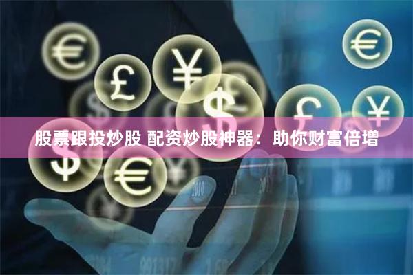 股票跟投炒股 配资炒股神器：助你财富倍增
