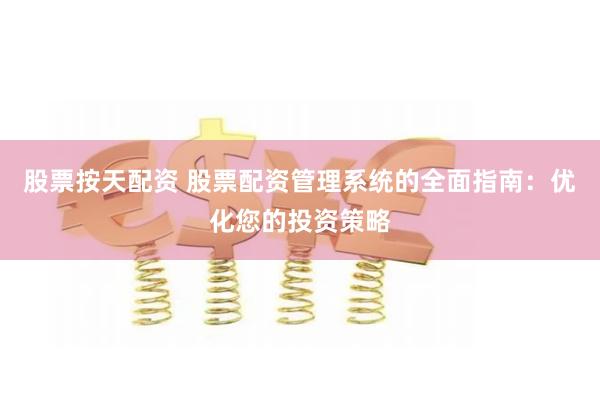 股票按天配资 股票配资管理系统的全面指南：优化您的投资策略