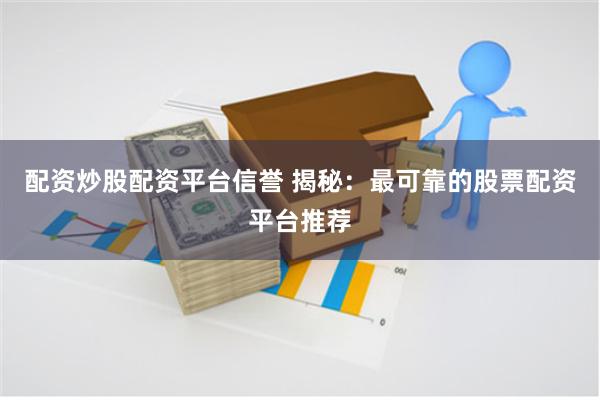 配资炒股配资平台信誉 揭秘：最可靠的股票配资平台推荐
