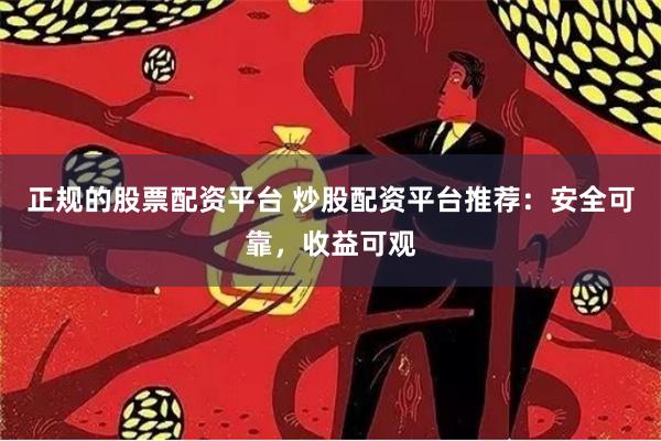 正规的股票配资平台 炒股配资平台推荐：安全可靠，收益可观