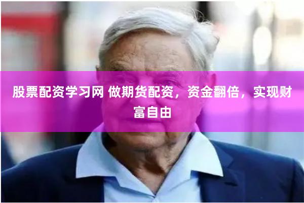 股票配资学习网 做期货配资，资金翻倍，实现财富自由