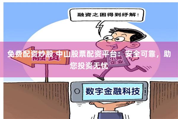 免费配资炒股 中山股票配资平台：安全可靠，助您投资无忧