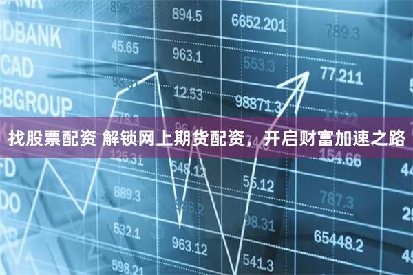 找股票配资 解锁网上期货配资，开启财富加速之路