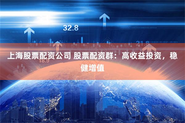 上海股票配资公司 股票配资群：高收益投资，稳健增值