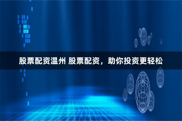 股票配资温州 股票配资，助你投资更轻松